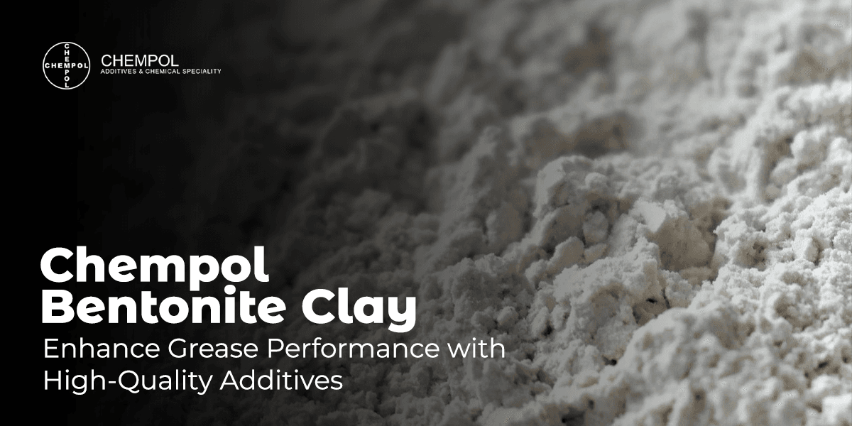 Chempol Bentonite Clay: Enhance Grease Performance with High-Quality Additives