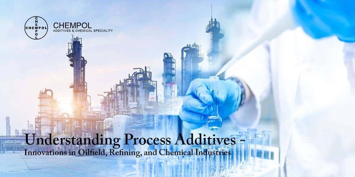 Understanding Process Additives – Innovations in Oilfield, Refining, and Chemical Industries